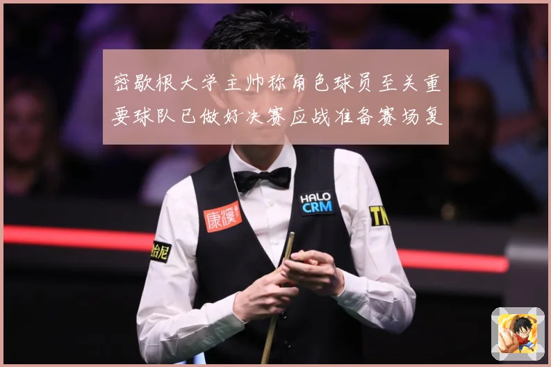 密歇根大学主帅称角色球员至关重要球队已做好决赛应战准备赛场复盘-深度解析