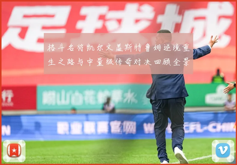 格斗名将凯尔文盖斯特鲁姆逆境重生之路与中量级传奇对决回顾全景成长观察-深度解析