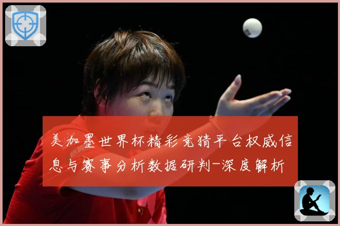 美加墨世界杯精彩竞猜平台权威信息与赛事分析数据研判-深度解析