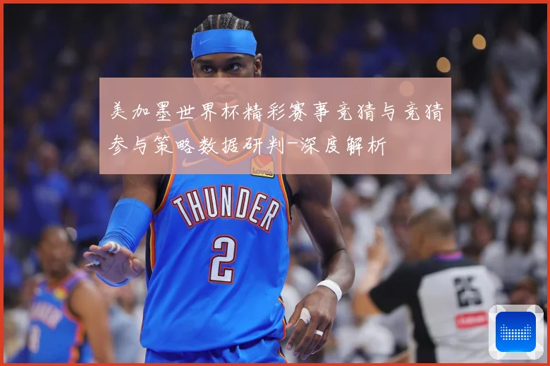 美加墨世界杯精彩赛事竞猜与竞猜参与策略数据研判-深度解析