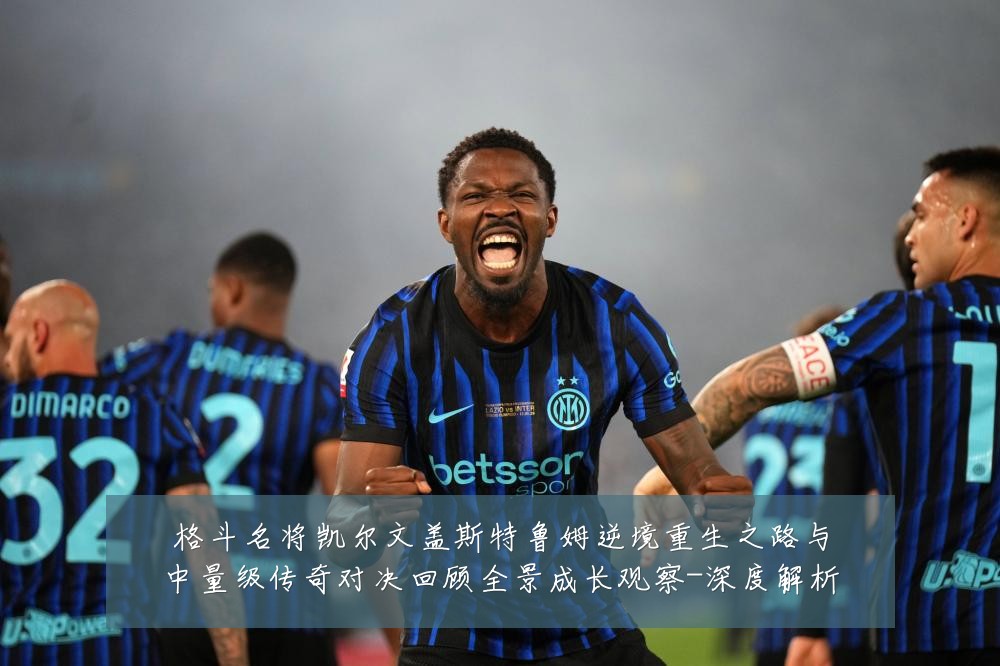 格斗名将凯尔文盖斯特鲁姆逆境重生之路与中量级传奇对决回顾全景成长观察-深度解析
