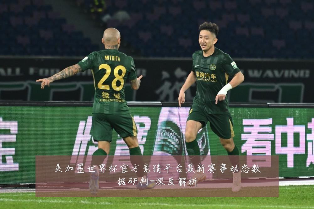 美加墨世界杯官方竞猜平台最新赛事动态数据研判-深度解析
