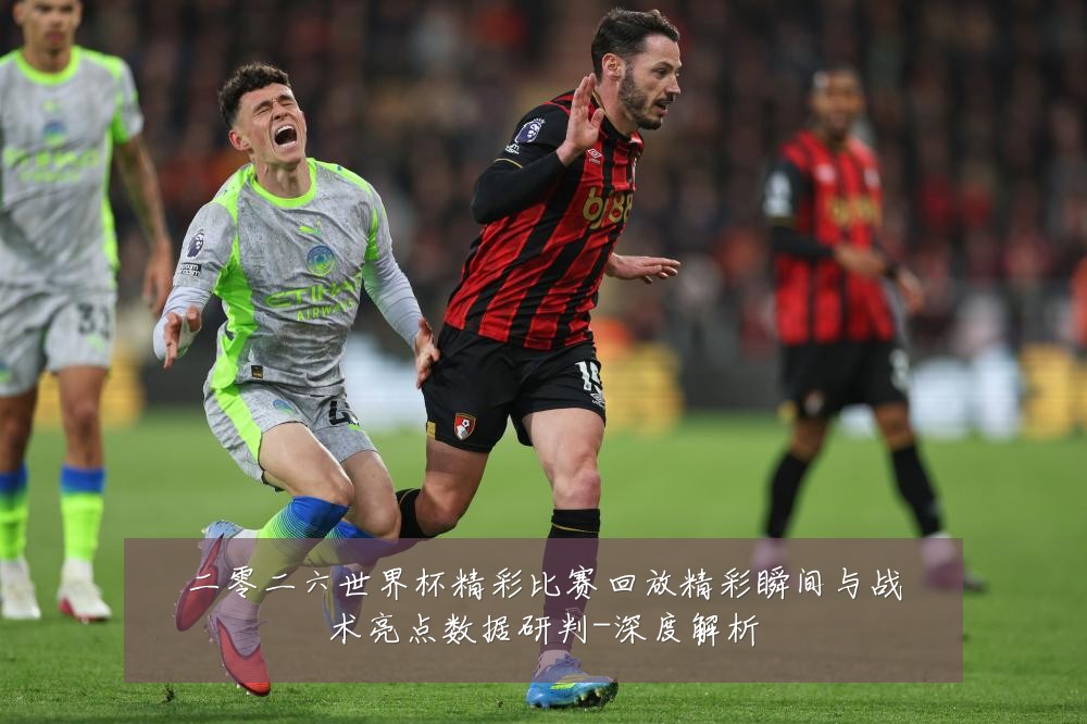 二零二六世界杯精彩比赛回放精彩瞬间与战术亮点数据研判-深度解析