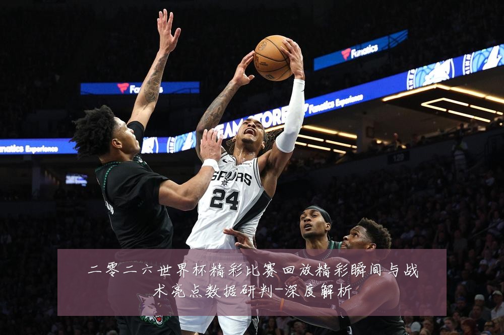 二零二六世界杯精彩比赛回放精彩瞬间与战术亮点数据研判-深度解析