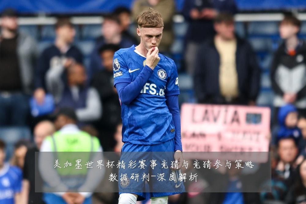 美加墨世界杯精彩赛事竞猜与竞猜参与策略数据研判-深度解析